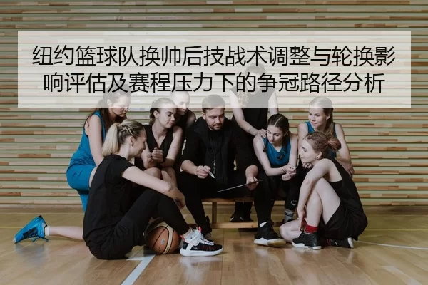 纽约篮球队换帅后技战术调整与轮换影响评估及赛程压力下的争冠路径分析
