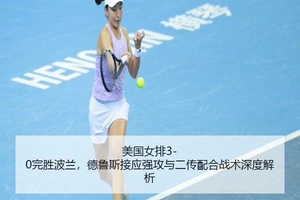 美国女排3-0完胜波兰，德鲁斯接应强攻与二传配合战术深度解析