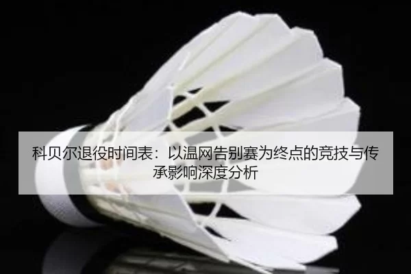 ke-bei-er-tui-yi-shi-jian-biao-yi-wen-wang-gao-bie-sai-wei-zhong-dian-de-jing-ji-yu-chuan-cheng-ying-xiang-shen-du-fen-2-526.jpg