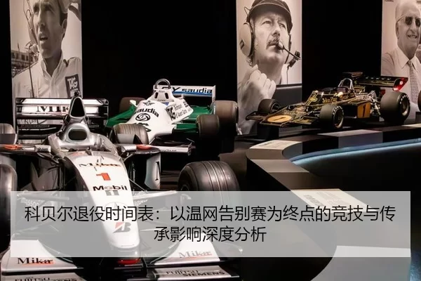 科贝尔退役时间表：以温网告别赛为终点的竞技与传承影响深度分析