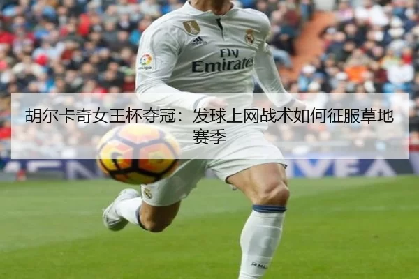 胡尔卡奇女王杯夺冠：发球上网战术如何征服草地赛季