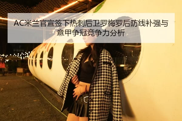 AC米兰官宣签下热刺后卫罗梅罗后防线补强与意甲争冠竞争力分析
